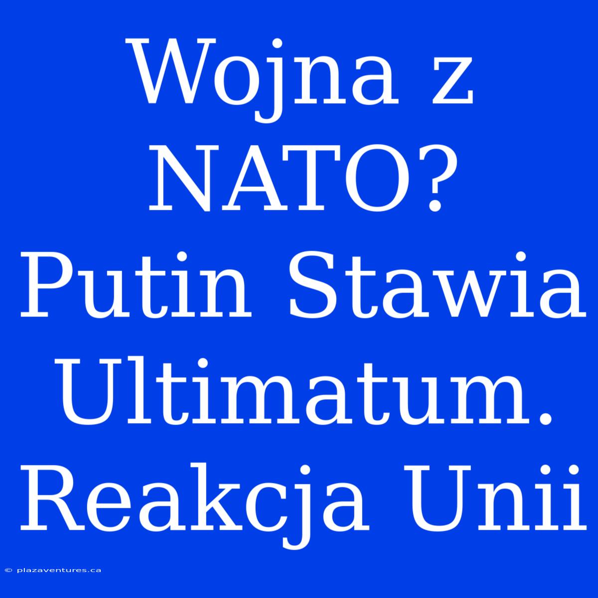 Wojna Z NATO? Putin Stawia Ultimatum. Reakcja Unii