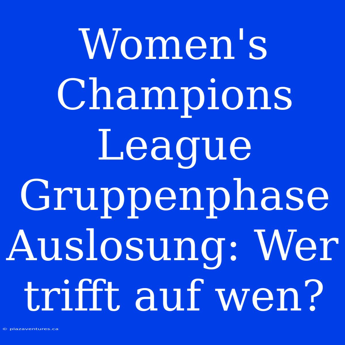 Women's Champions League Gruppenphase Auslosung: Wer Trifft Auf Wen?