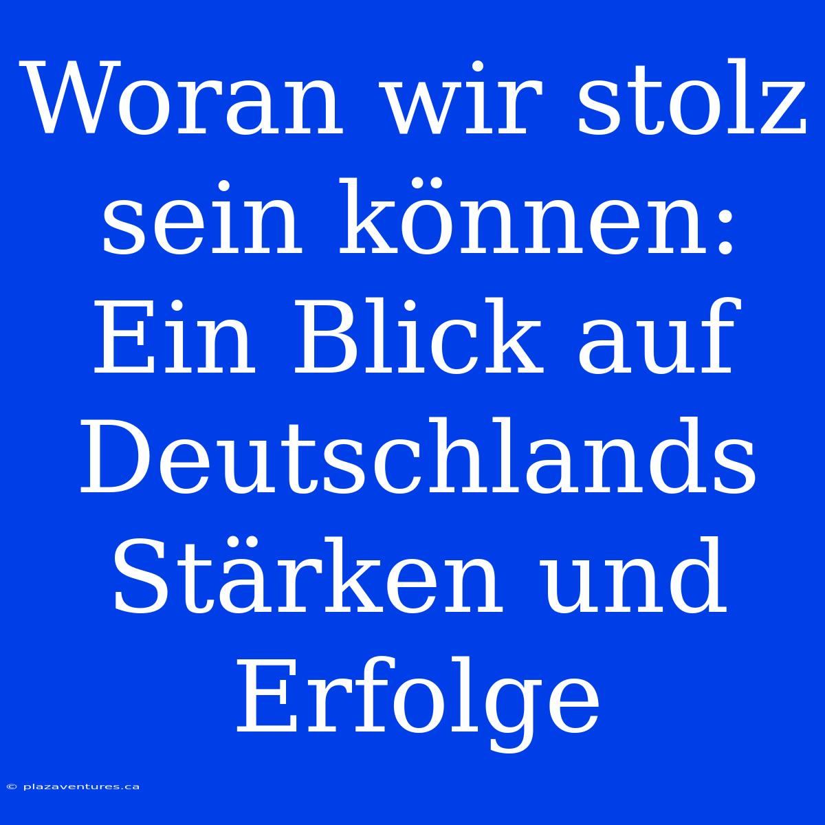 Woran Wir Stolz Sein Können:  Ein Blick Auf Deutschlands Stärken Und Erfolge