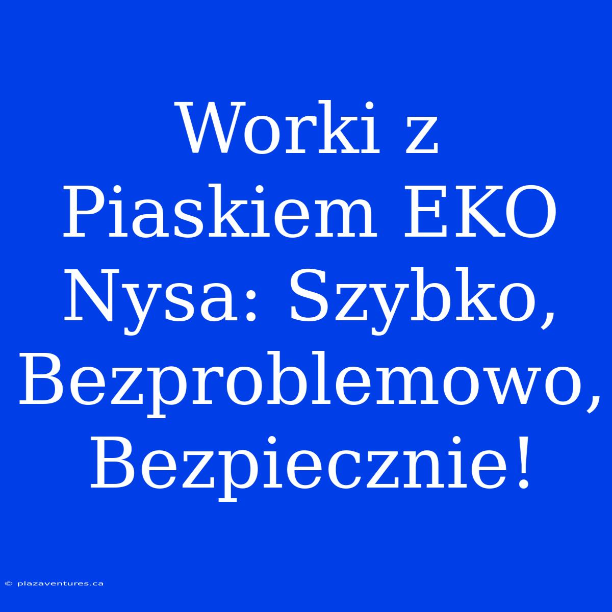 Worki Z Piaskiem EKO Nysa: Szybko, Bezproblemowo, Bezpiecznie!