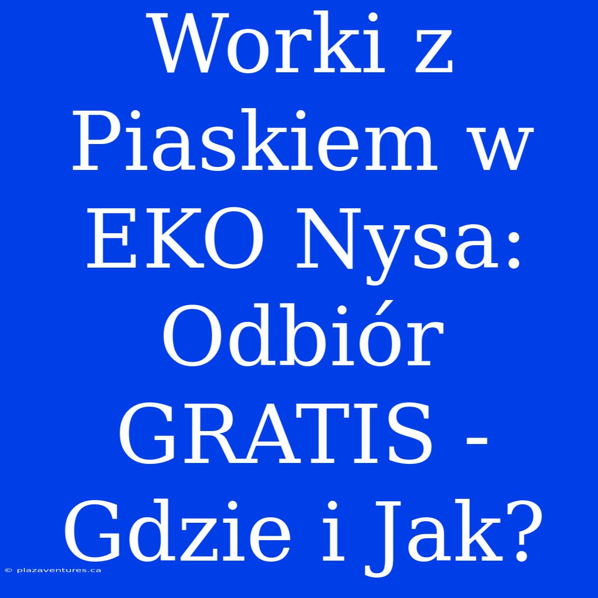 Worki Z Piaskiem W EKO Nysa: Odbiór GRATIS - Gdzie I Jak?