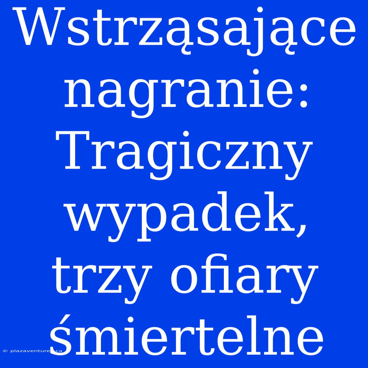 Wstrząsające Nagranie: Tragiczny Wypadek, Trzy Ofiary Śmiertelne