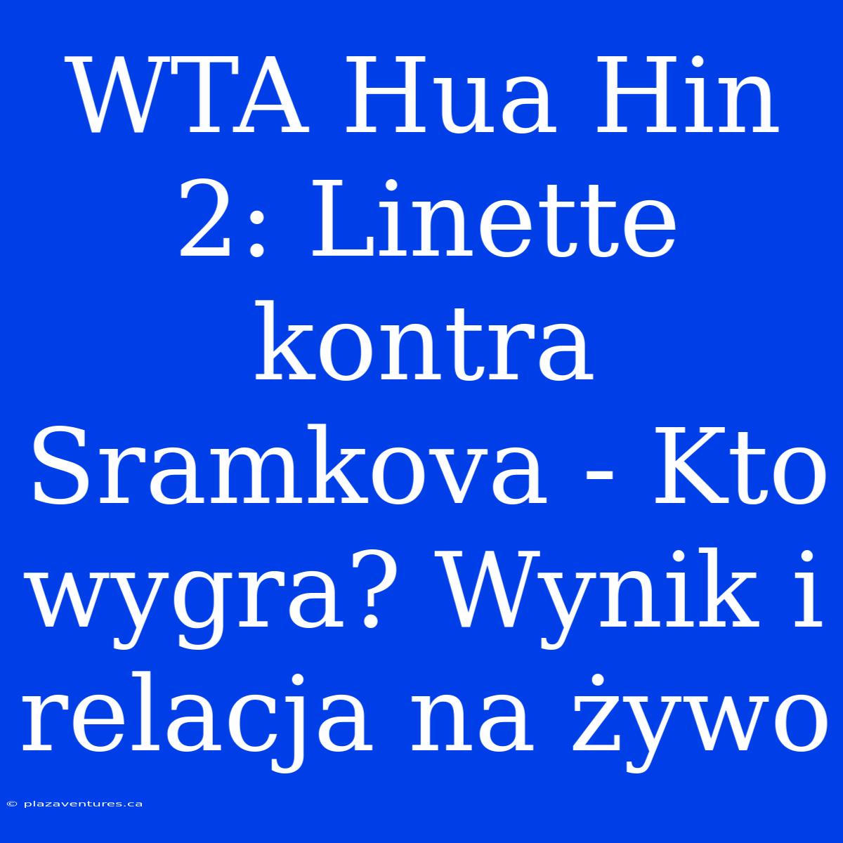 WTA Hua Hin 2: Linette Kontra Sramkova - Kto Wygra? Wynik I Relacja Na Żywo