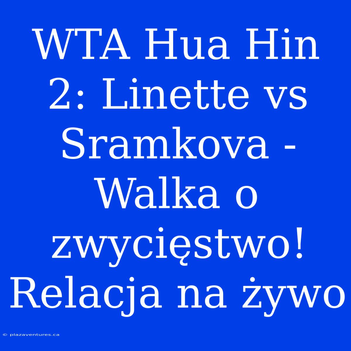 WTA Hua Hin 2: Linette Vs Sramkova - Walka O Zwycięstwo! Relacja Na Żywo