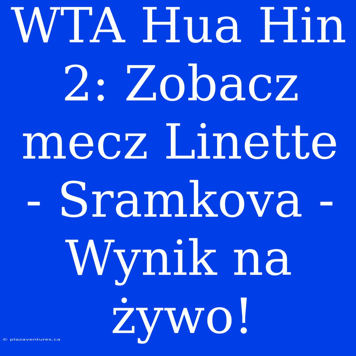 WTA Hua Hin 2: Zobacz Mecz Linette - Sramkova - Wynik Na Żywo!