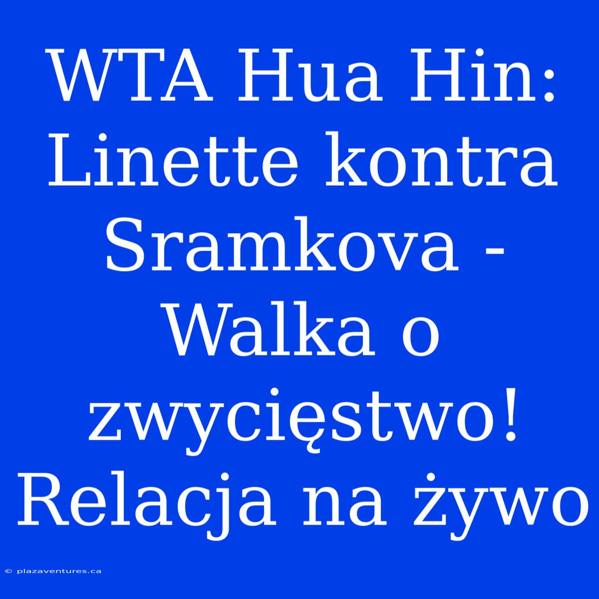 WTA Hua Hin: Linette Kontra Sramkova - Walka O Zwycięstwo! Relacja Na Żywo