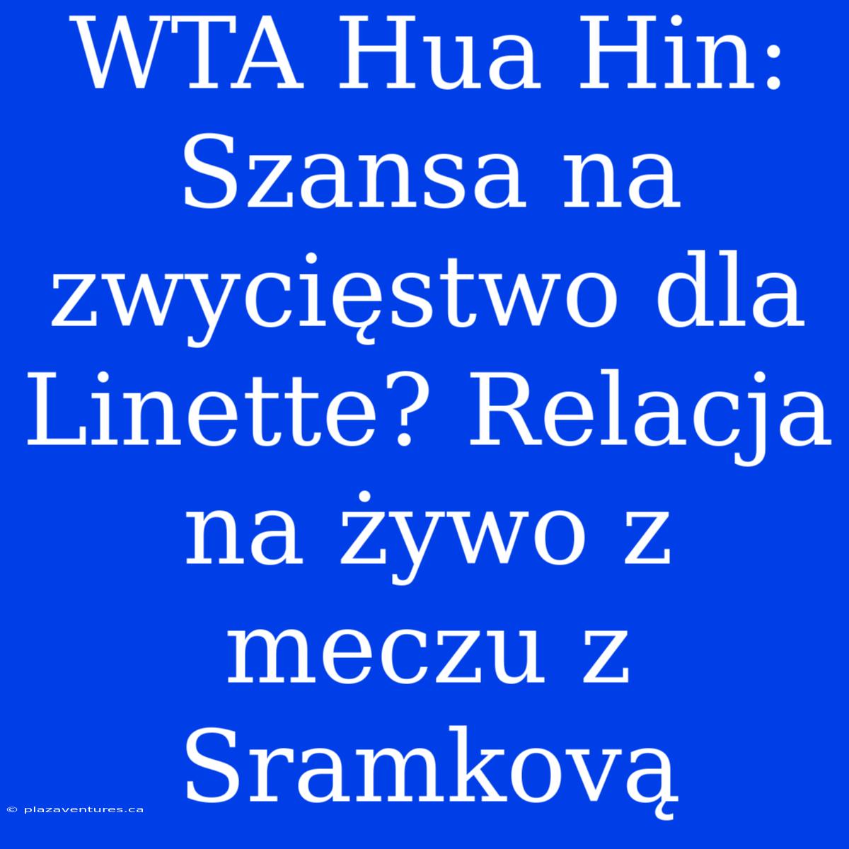 WTA Hua Hin: Szansa Na Zwycięstwo Dla Linette? Relacja Na Żywo Z Meczu Z Sramkovą