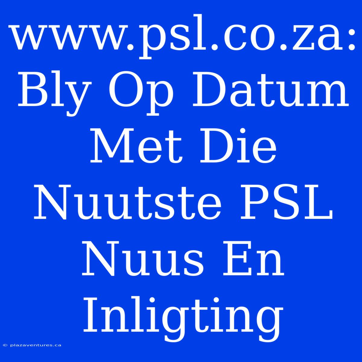 Www.psl.co.za: Bly Op Datum Met Die Nuutste PSL Nuus En Inligting