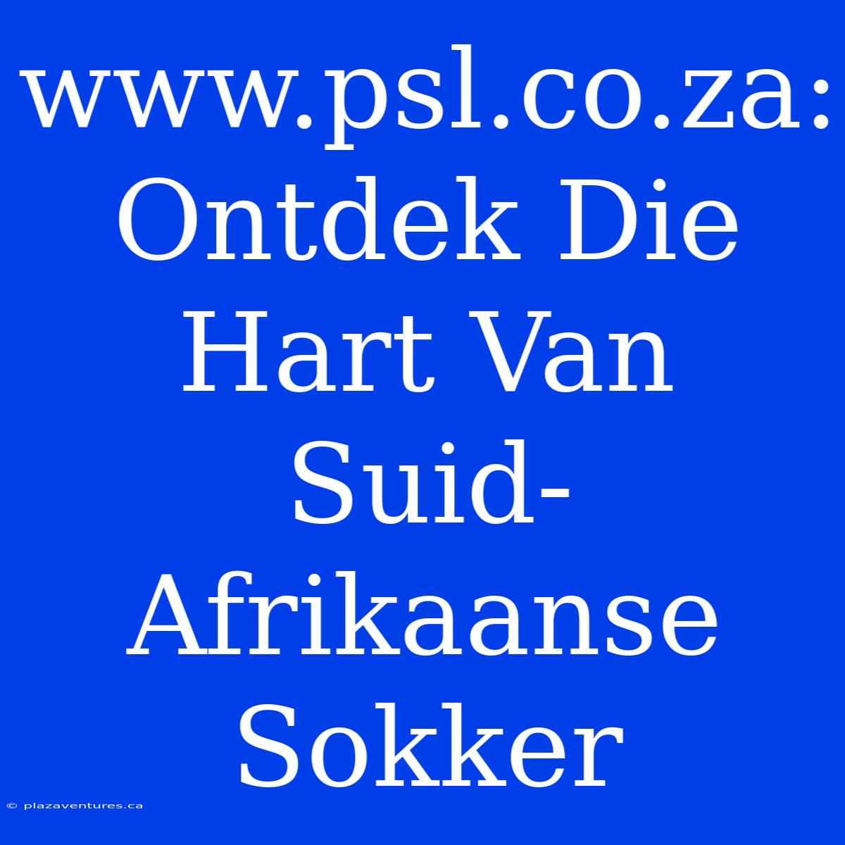 Www.psl.co.za: Ontdek Die Hart Van Suid-Afrikaanse Sokker