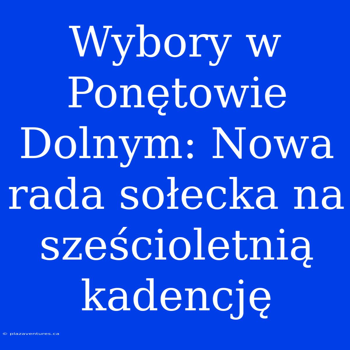 Wybory W Ponętowie Dolnym: Nowa Rada Sołecka Na Sześcioletnią Kadencję