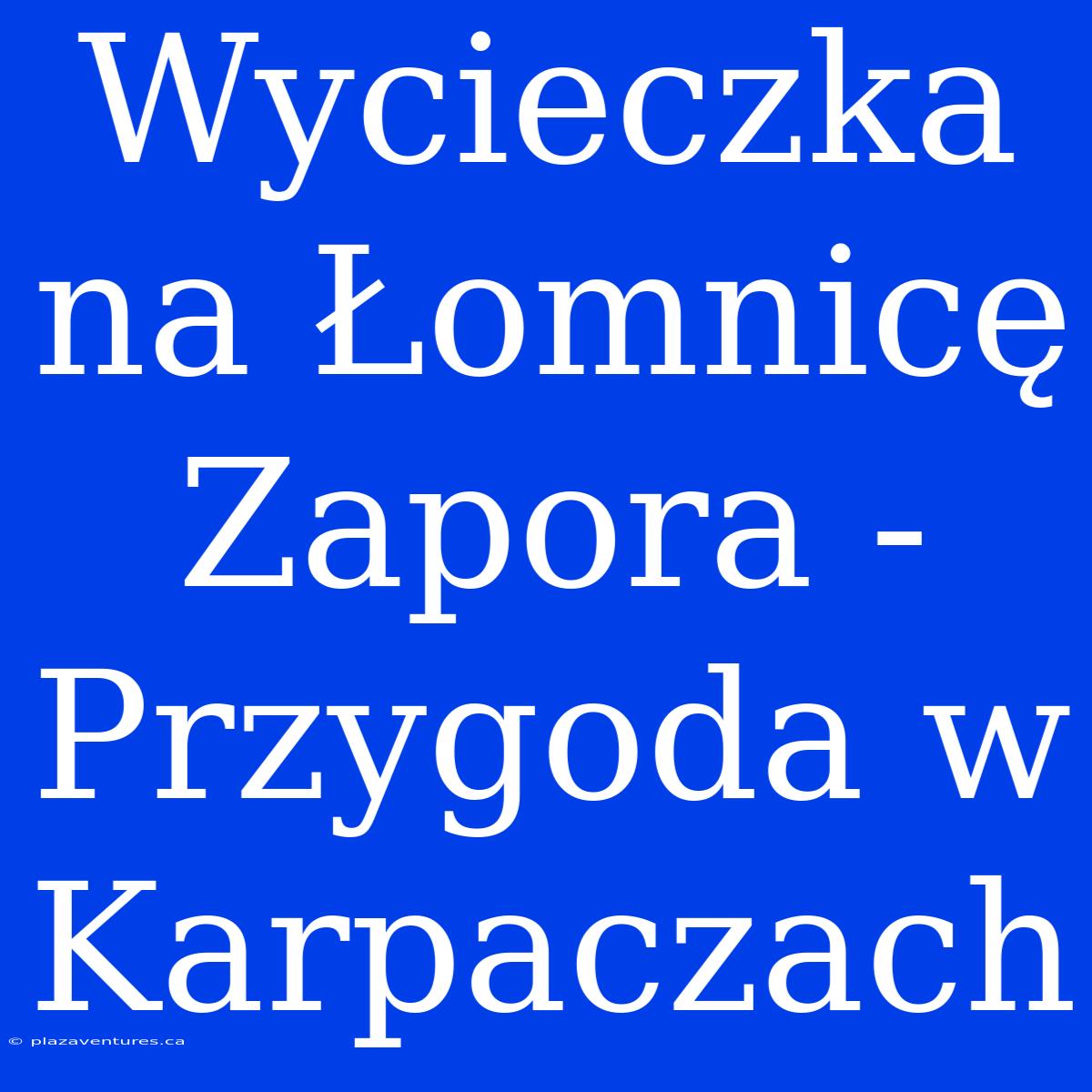 Wycieczka Na Łomnicę Zapora - Przygoda W Karpaczach