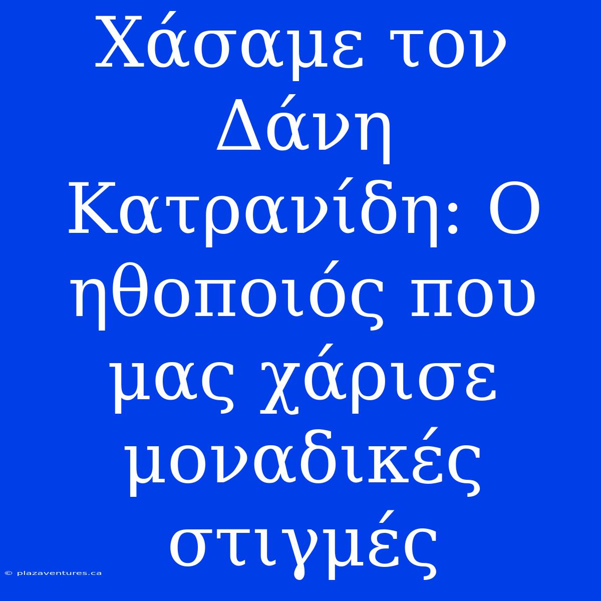 Χάσαμε Τον Δάνη Κατρανίδη: Ο Ηθοποιός Που Μας Χάρισε Μοναδικές Στιγμές