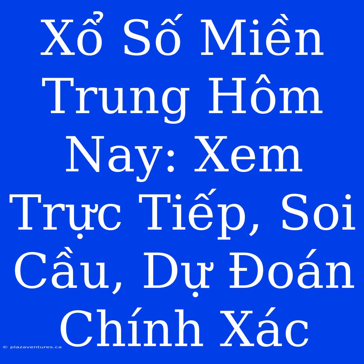 Xổ Số Miền Trung Hôm Nay: Xem Trực Tiếp, Soi Cầu, Dự Đoán Chính Xác