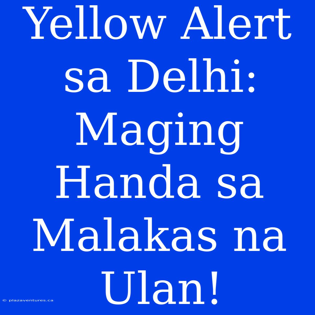 Yellow Alert Sa Delhi: Maging Handa Sa Malakas Na Ulan!