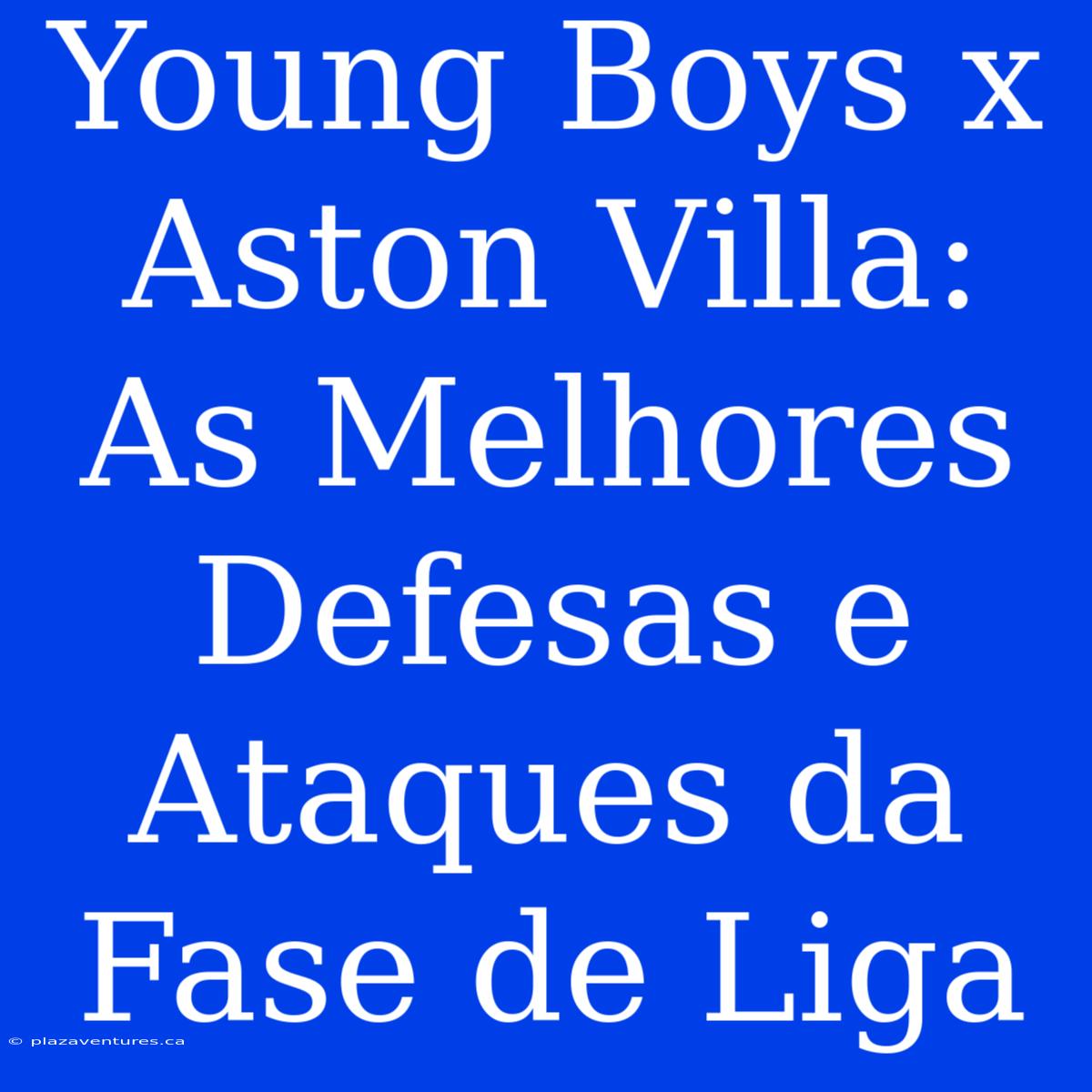 Young Boys X Aston Villa: As Melhores Defesas E Ataques Da Fase De Liga