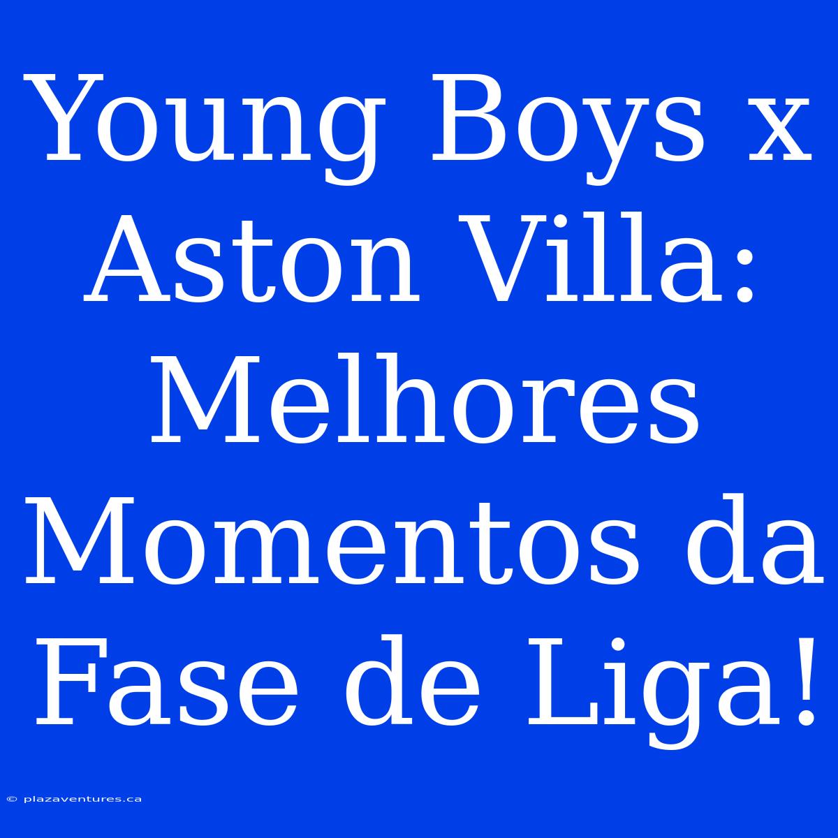 Young Boys X Aston Villa: Melhores Momentos Da Fase De Liga!