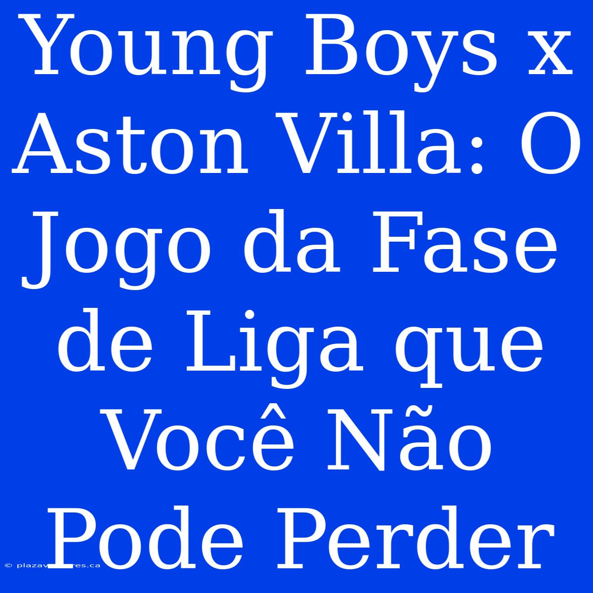 Young Boys X Aston Villa: O Jogo Da Fase De Liga Que Você Não Pode Perder