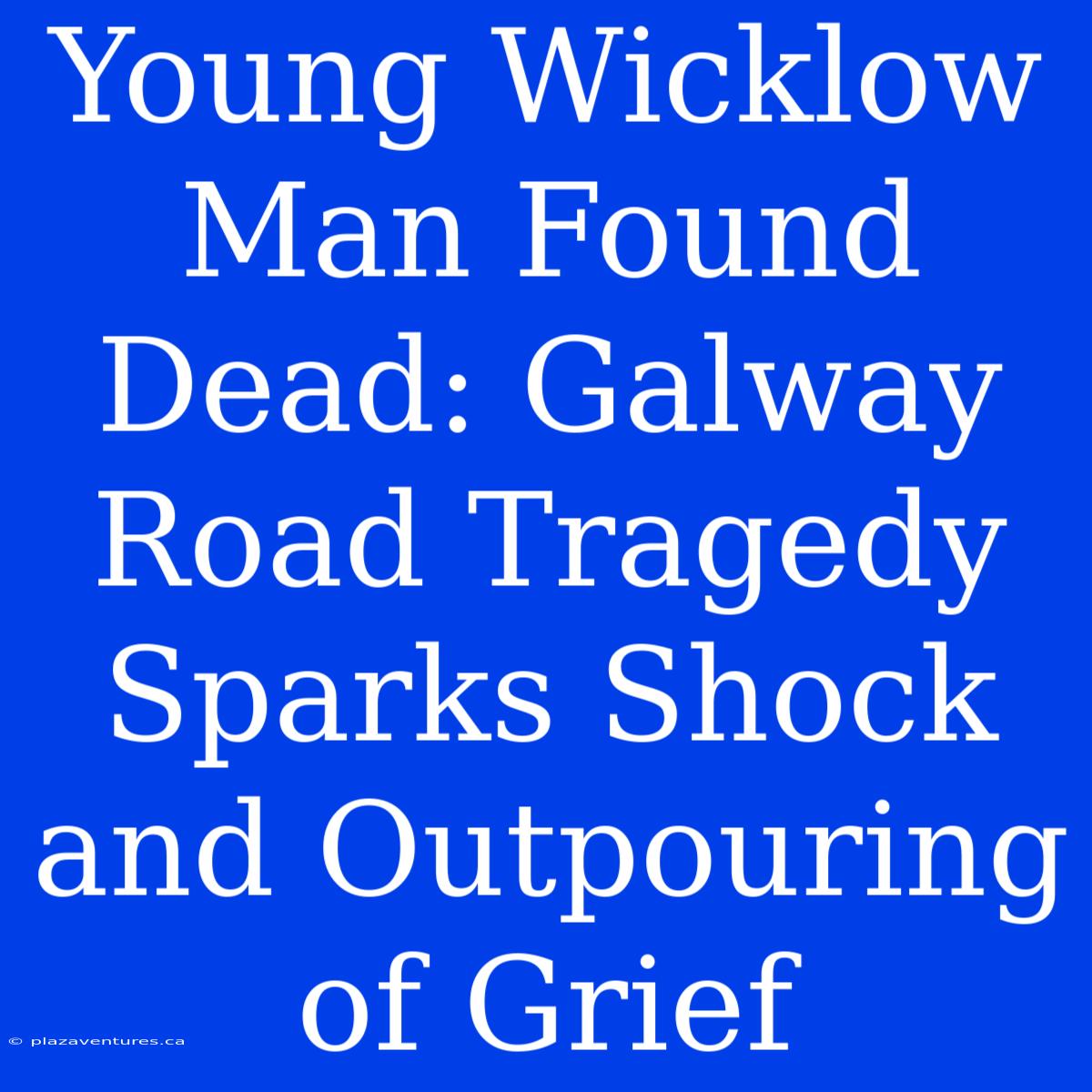 Young Wicklow Man Found Dead: Galway Road Tragedy Sparks Shock And Outpouring Of Grief