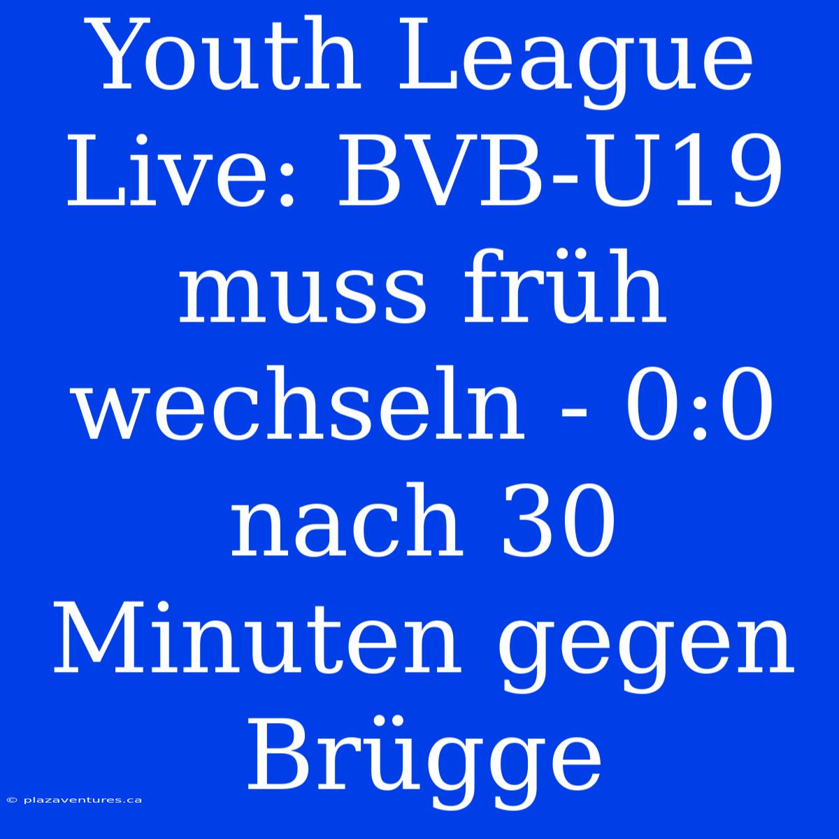 Youth League Live: BVB-U19 Muss Früh Wechseln - 0:0 Nach 30 Minuten Gegen Brügge