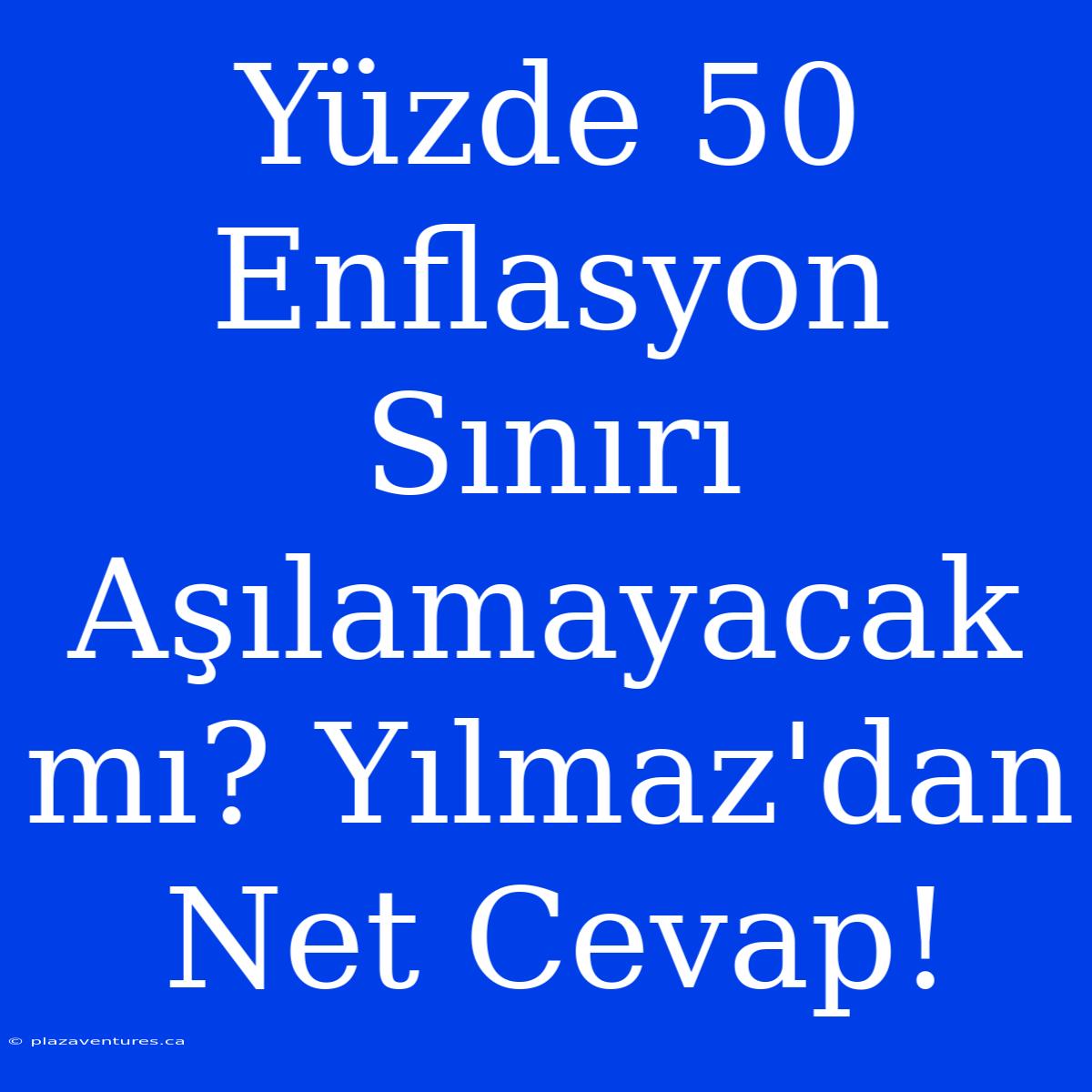 Yüzde 50 Enflasyon Sınırı Aşılamayacak Mı? Yılmaz'dan Net Cevap!