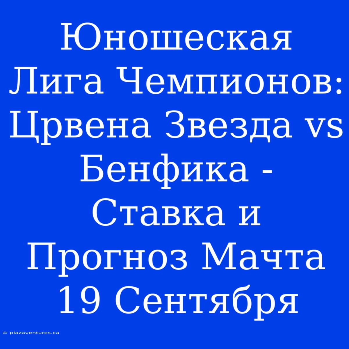 Юношеская Лига Чемпионов: Црвена Звезда Vs Бенфика - Ставка И Прогноз Мачта 19 Сентября