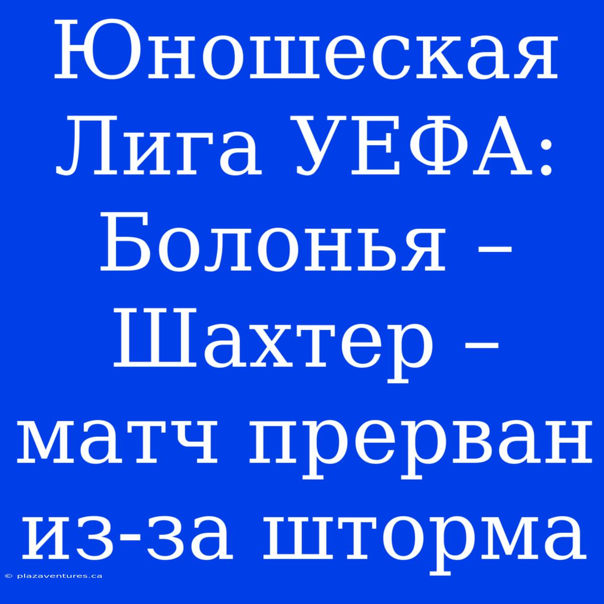 Юношеская Лига УЕФА: Болонья – Шахтер – Матч Прерван Из-за Шторма