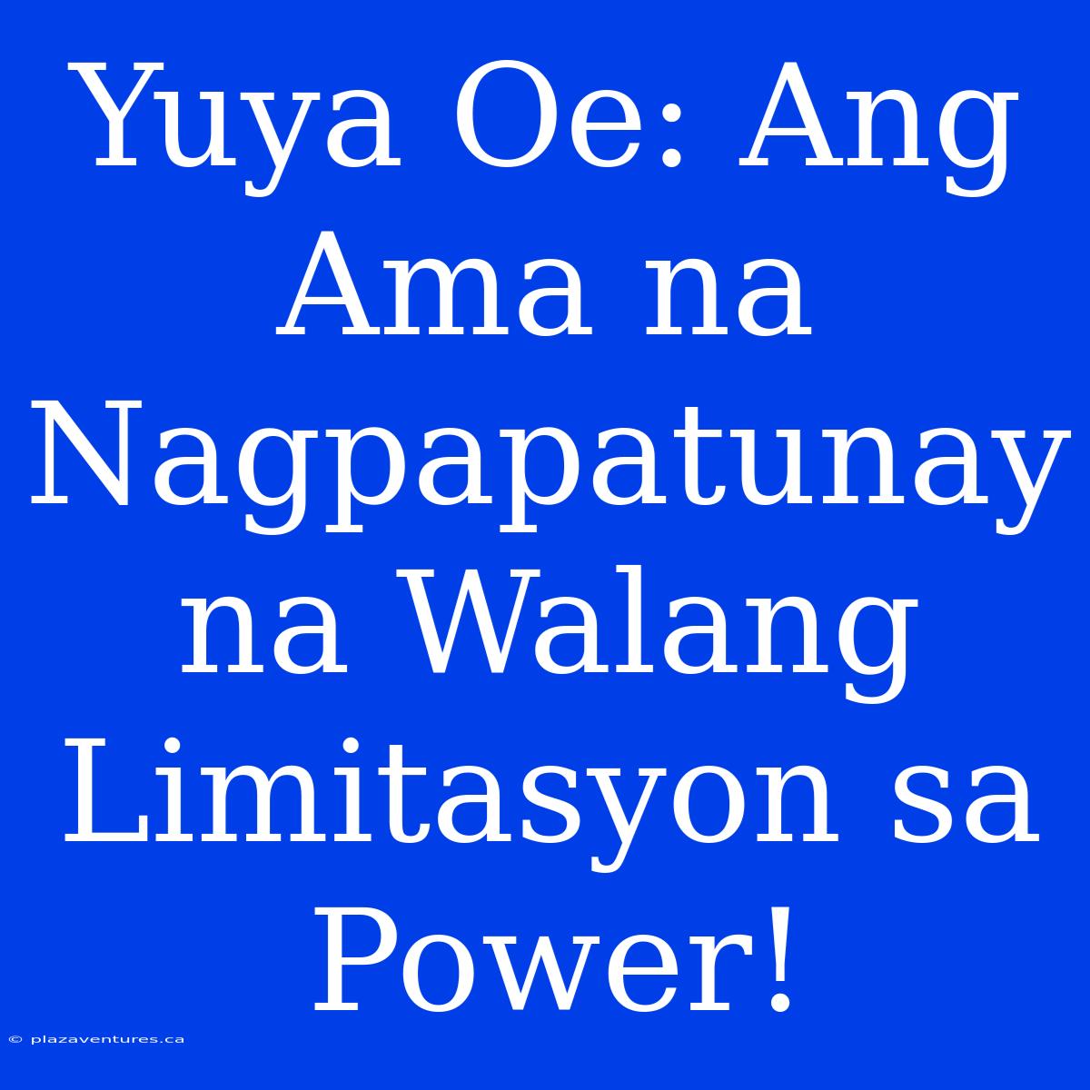 Yuya Oe: Ang Ama Na Nagpapatunay Na Walang Limitasyon Sa Power!