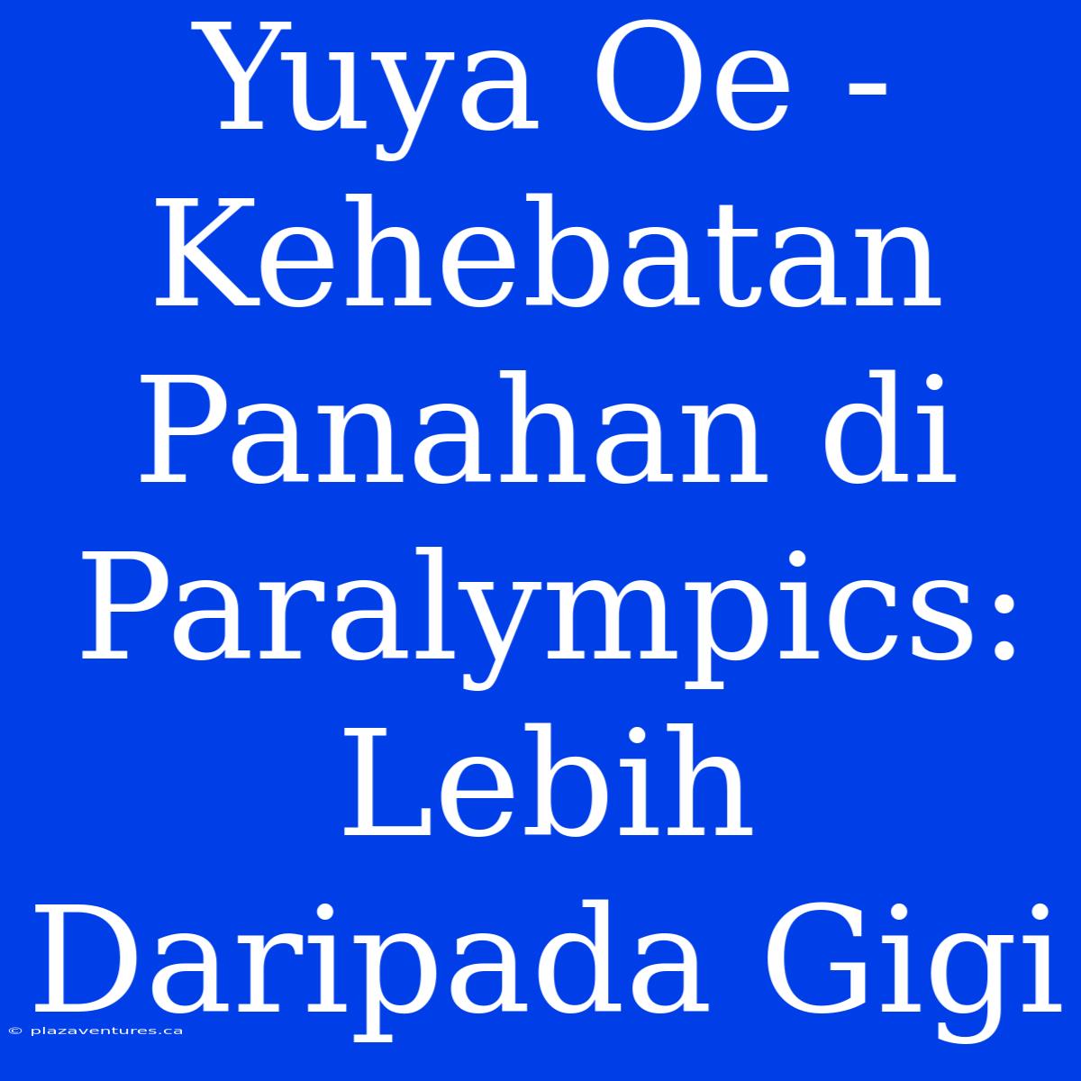 Yuya Oe - Kehebatan Panahan Di Paralympics: Lebih Daripada Gigi