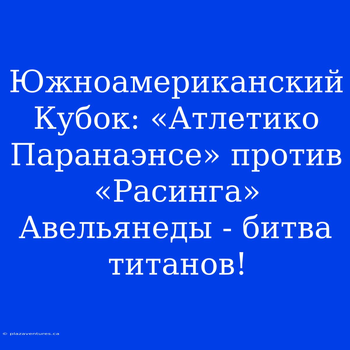 Южноамериканский Кубок: «Атлетико Паранаэнсе» Против «Расинга» Авельянеды - Битва Титанов!