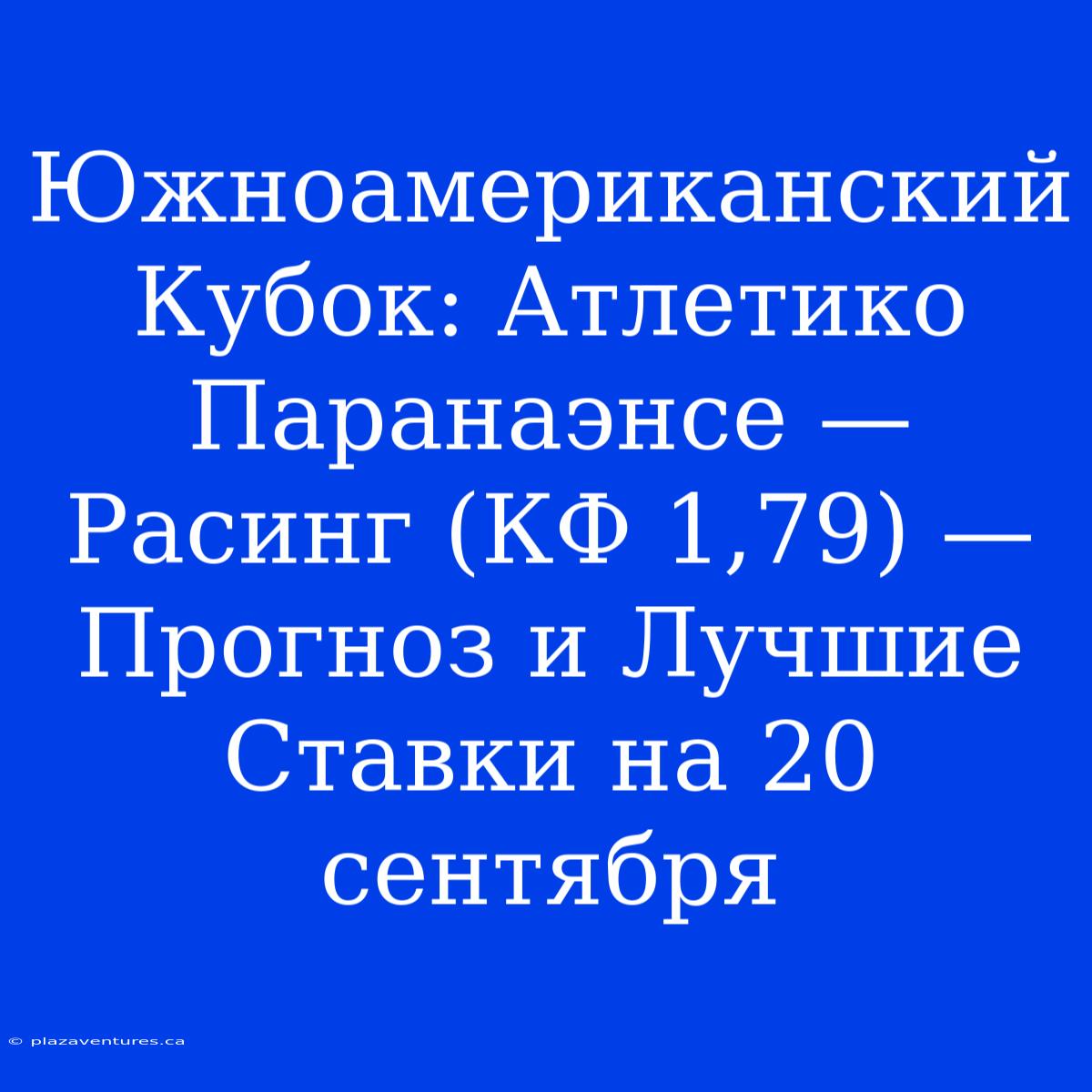 Южноамериканский Кубок: Атлетико Паранаэнсе — Расинг (КФ 1,79) —  Прогноз И Лучшие Ставки На 20 Сентября