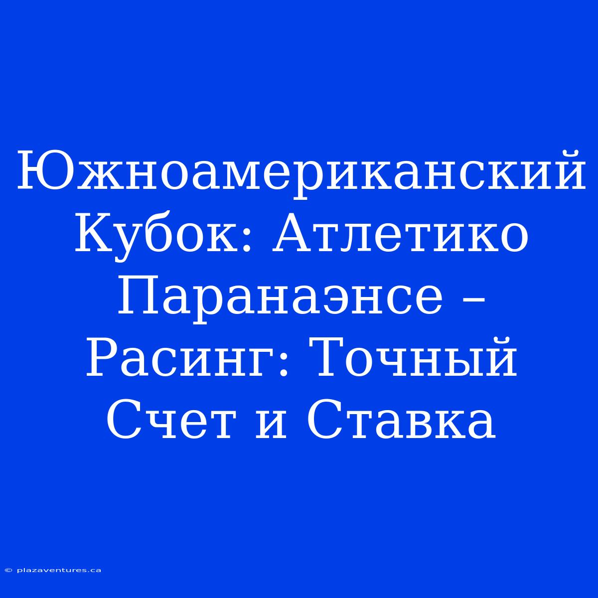 Южноамериканский Кубок: Атлетико Паранаэнсе – Расинг: Точный Счет И Ставка