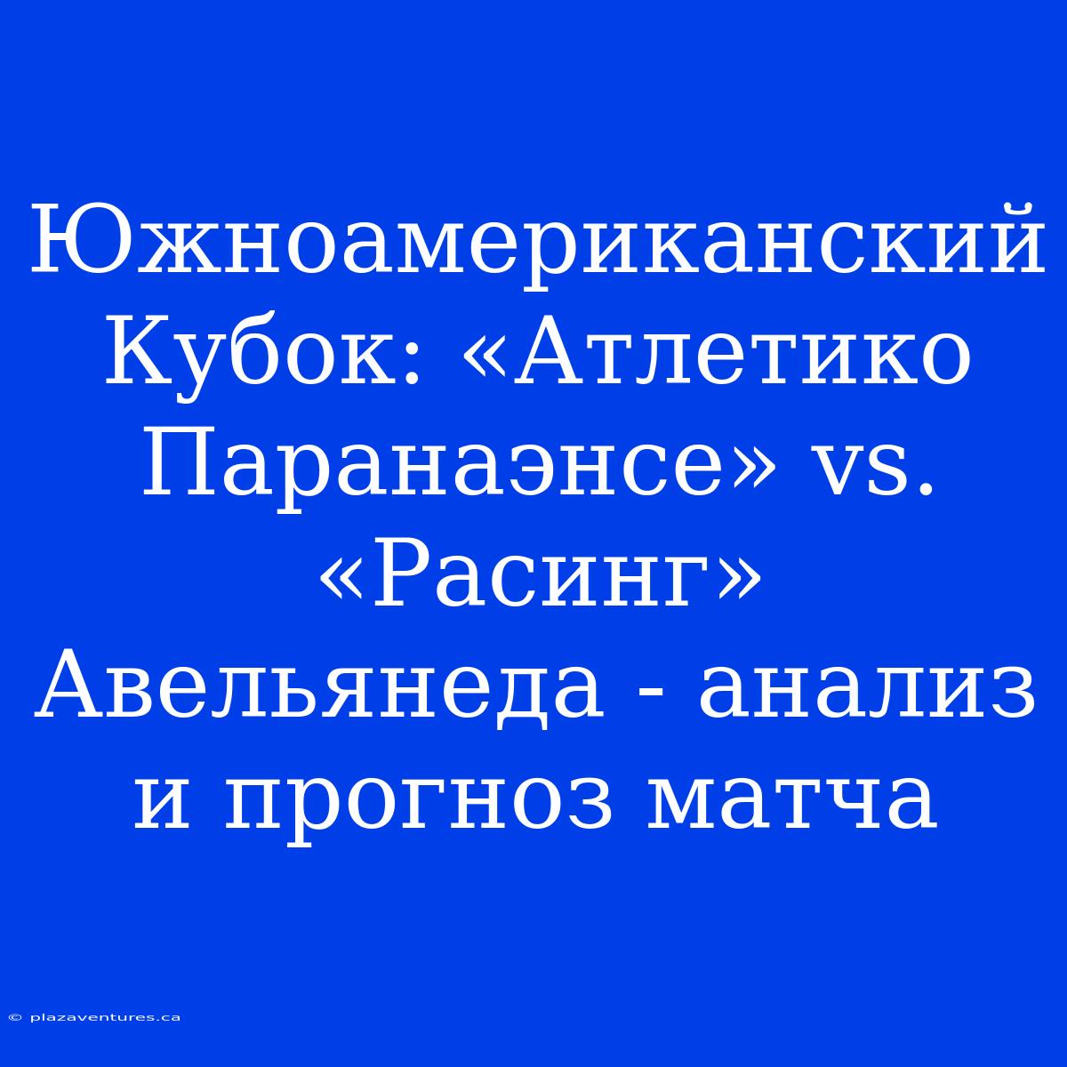 Южноамериканский Кубок: «Атлетико Паранаэнсе» Vs. «Расинг» Авельянеда - Анализ И Прогноз Матча