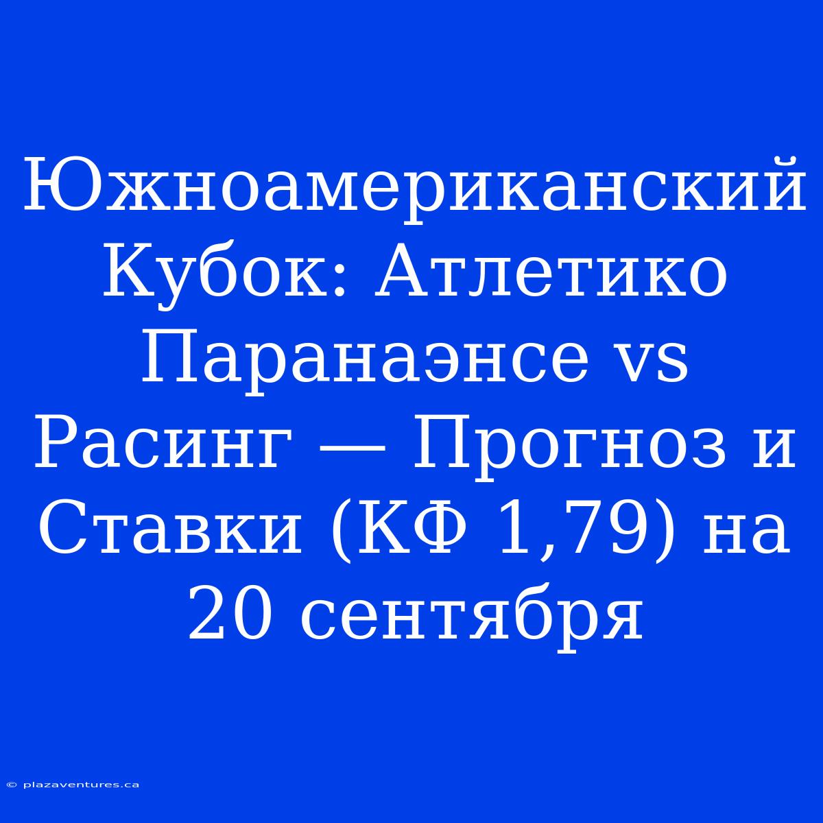 Южноамериканский Кубок: Атлетико Паранаэнсе Vs Расинг — Прогноз И Ставки (КФ 1,79) На 20 Сентября