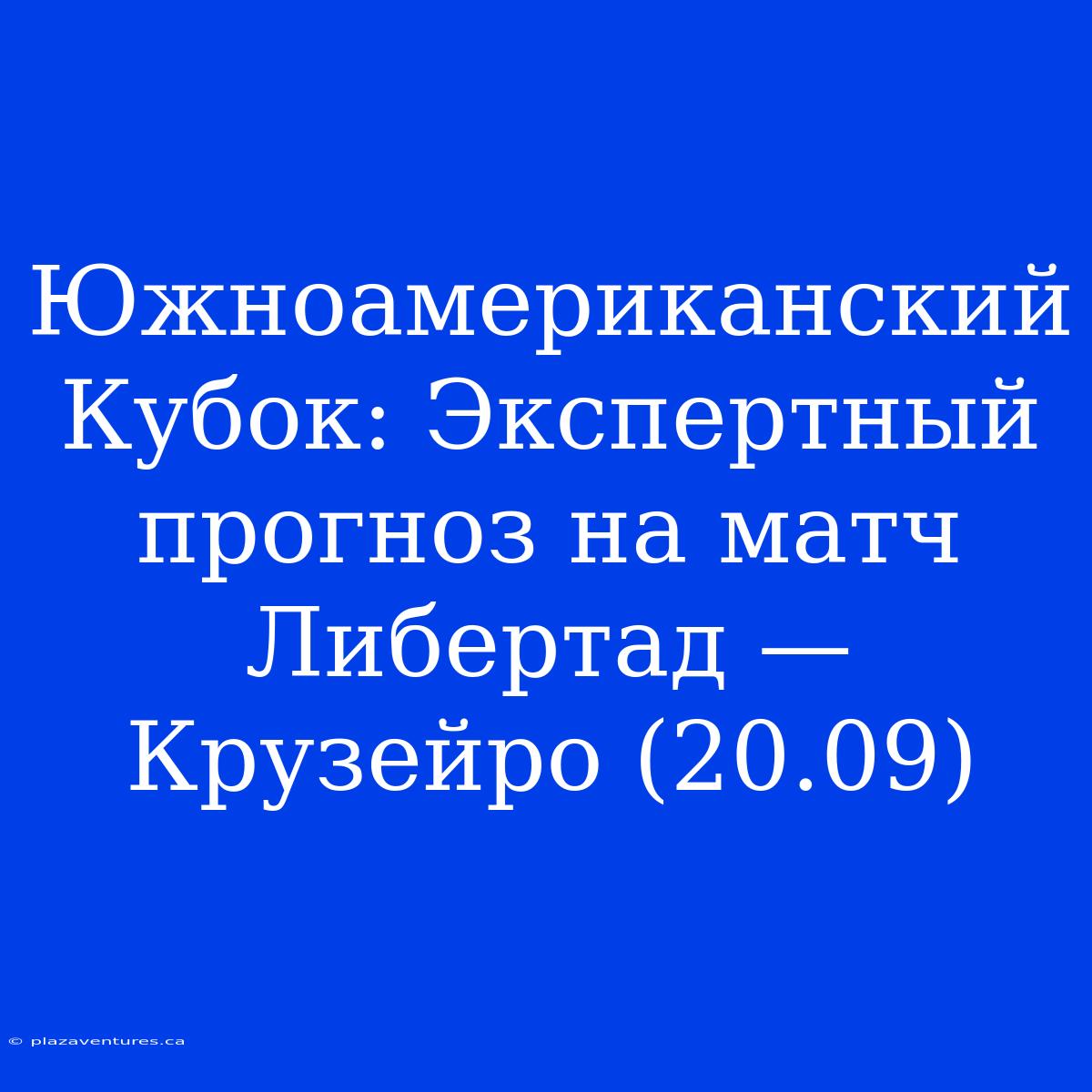 Южноамериканский Кубок: Экспертный Прогноз На Матч Либертад — Крузейро (20.09)