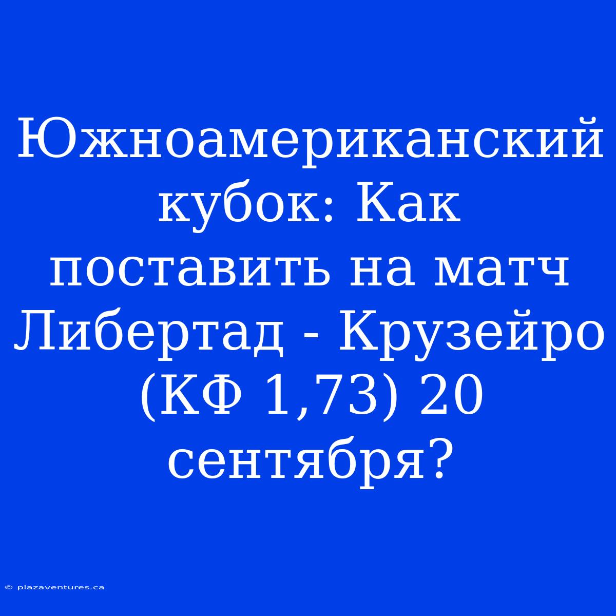 Южноамериканский Кубок: Как Поставить На Матч Либертад - Крузейро (КФ 1,73) 20 Сентября?