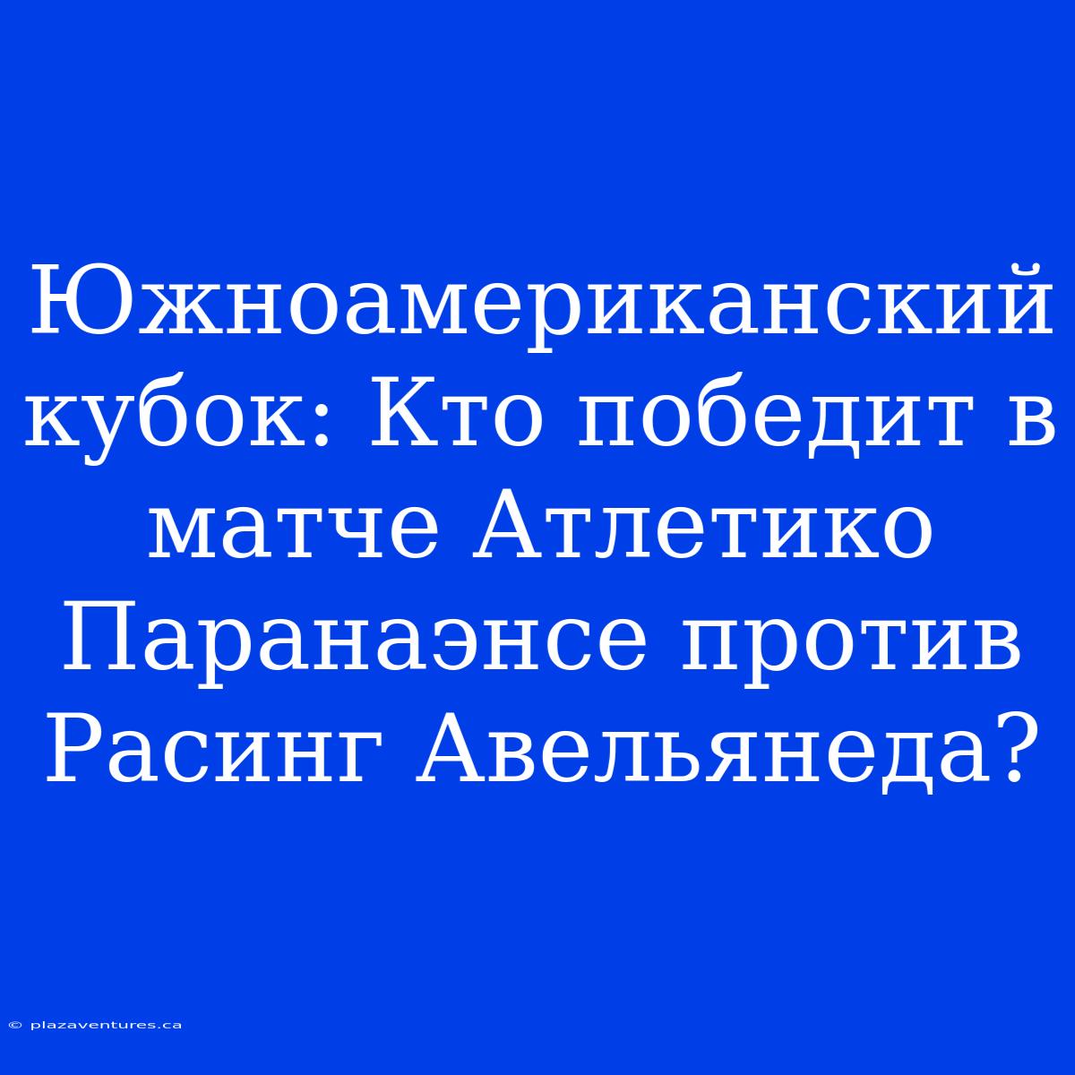 Южноамериканский Кубок: Кто Победит В Матче Атлетико Паранаэнсе Против Расинг Авельянеда?