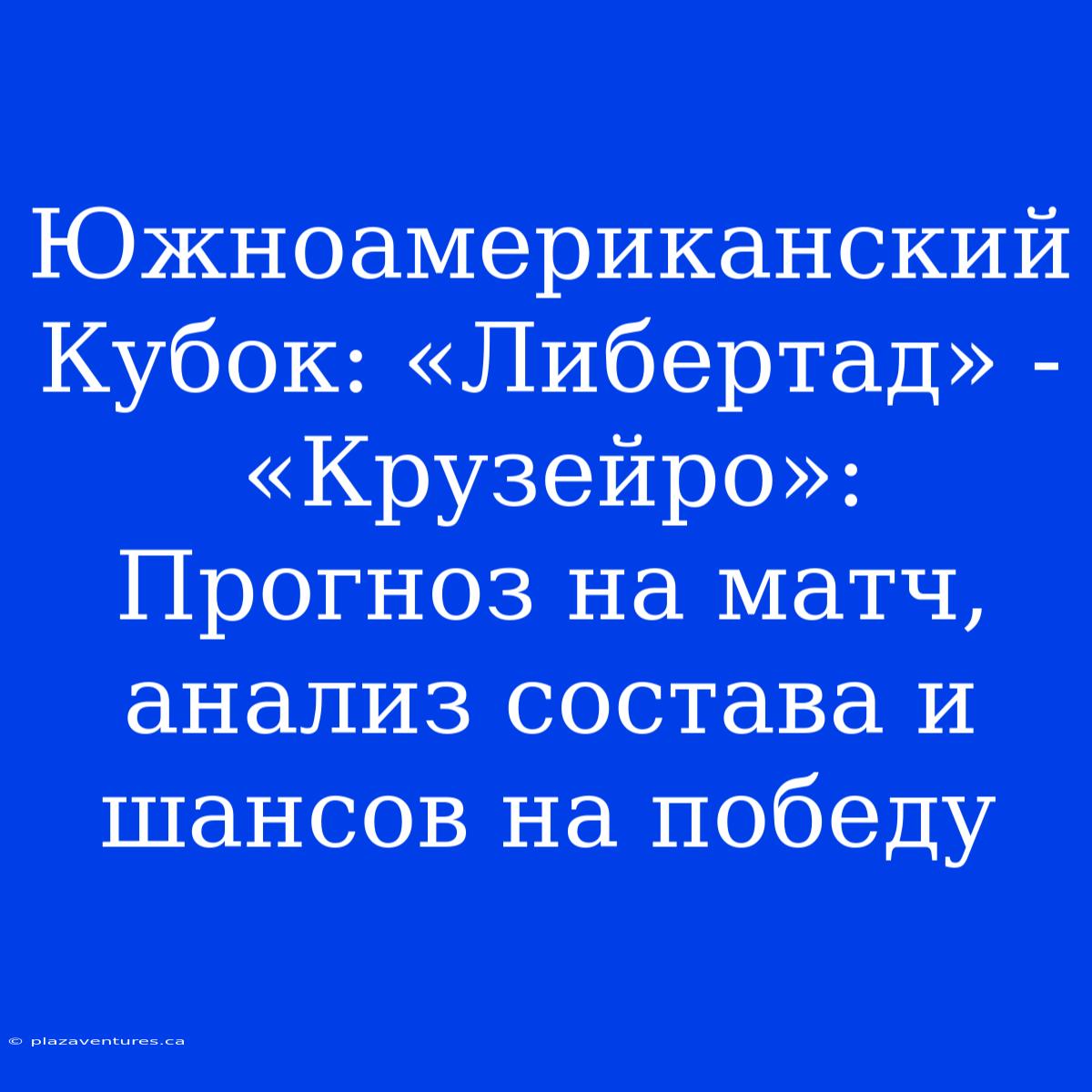 Южноамериканский Кубок: «Либертад» - «Крузейро»: Прогноз На Матч, Анализ Состава И Шансов На Победу