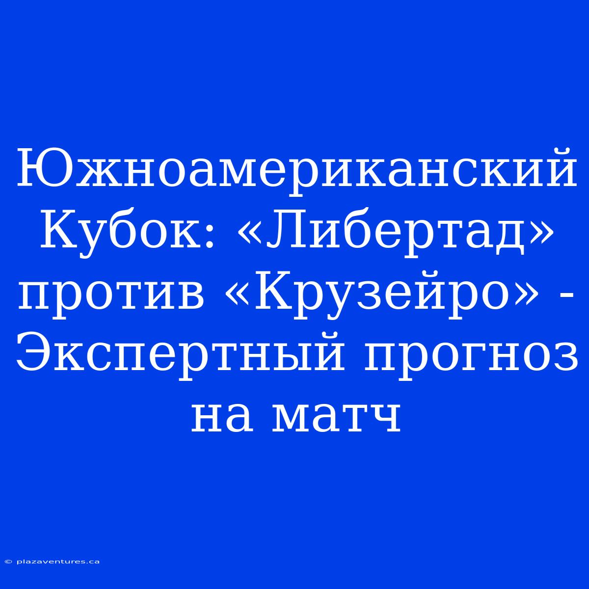 Южноамериканский Кубок: «Либертад» Против «Крузейро» - Экспертный Прогноз На Матч