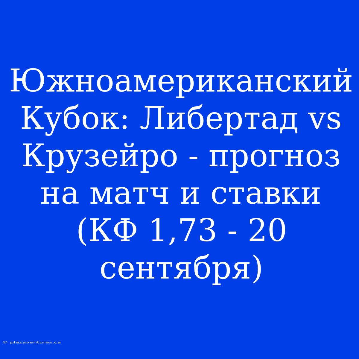 Южноамериканский Кубок: Либертад Vs Крузейро - Прогноз На Матч И Ставки (КФ 1,73 - 20 Сентября)