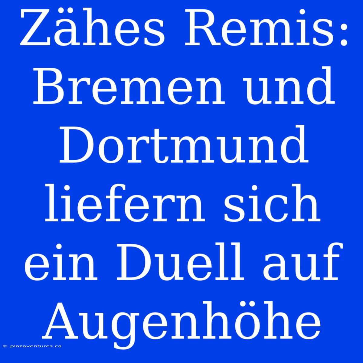 Zähes Remis: Bremen Und Dortmund Liefern Sich Ein Duell Auf Augenhöhe