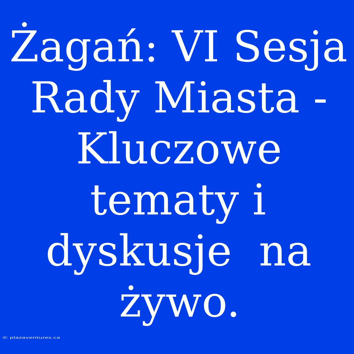 Żagań: VI Sesja Rady Miasta -  Kluczowe Tematy I Dyskusje  Na Żywo.