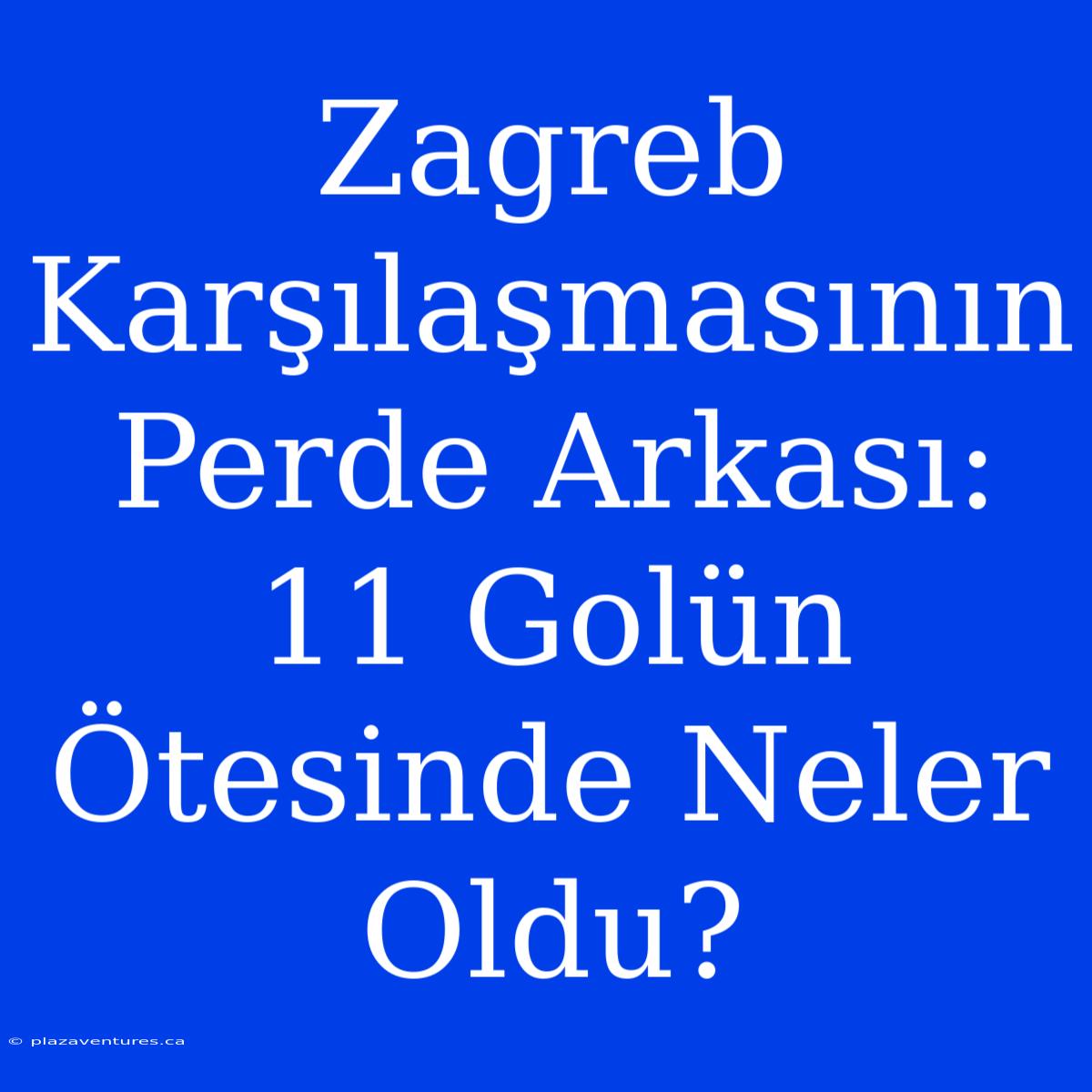 Zagreb Karşılaşmasının Perde Arkası: 11 Golün Ötesinde Neler Oldu?