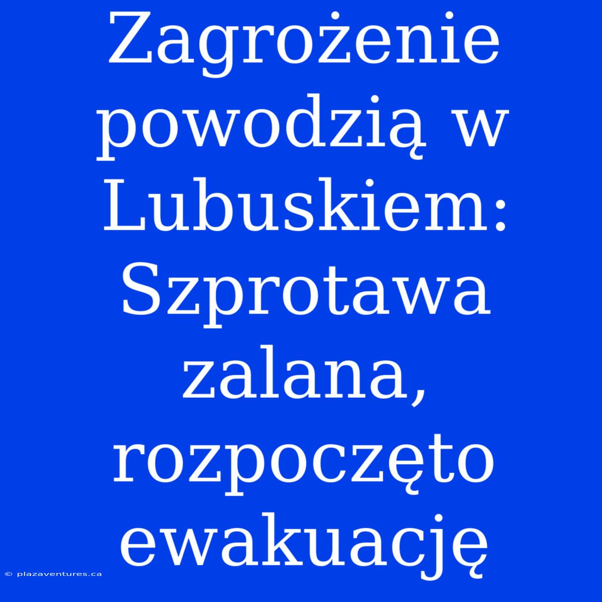 Zagrożenie Powodzią W Lubuskiem: Szprotawa Zalana, Rozpoczęto Ewakuację