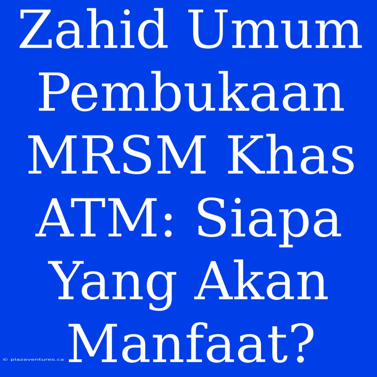 Zahid Umum Pembukaan MRSM Khas ATM: Siapa Yang Akan Manfaat?