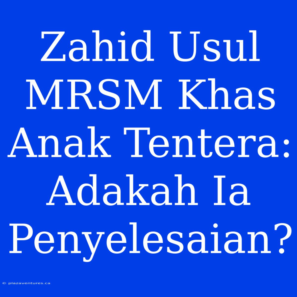 Zahid Usul MRSM Khas Anak Tentera: Adakah Ia Penyelesaian?