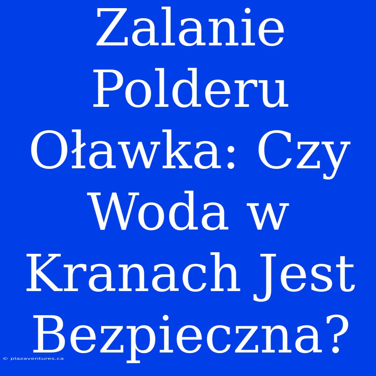 Zalanie Polderu Oławka: Czy Woda W Kranach Jest Bezpieczna?