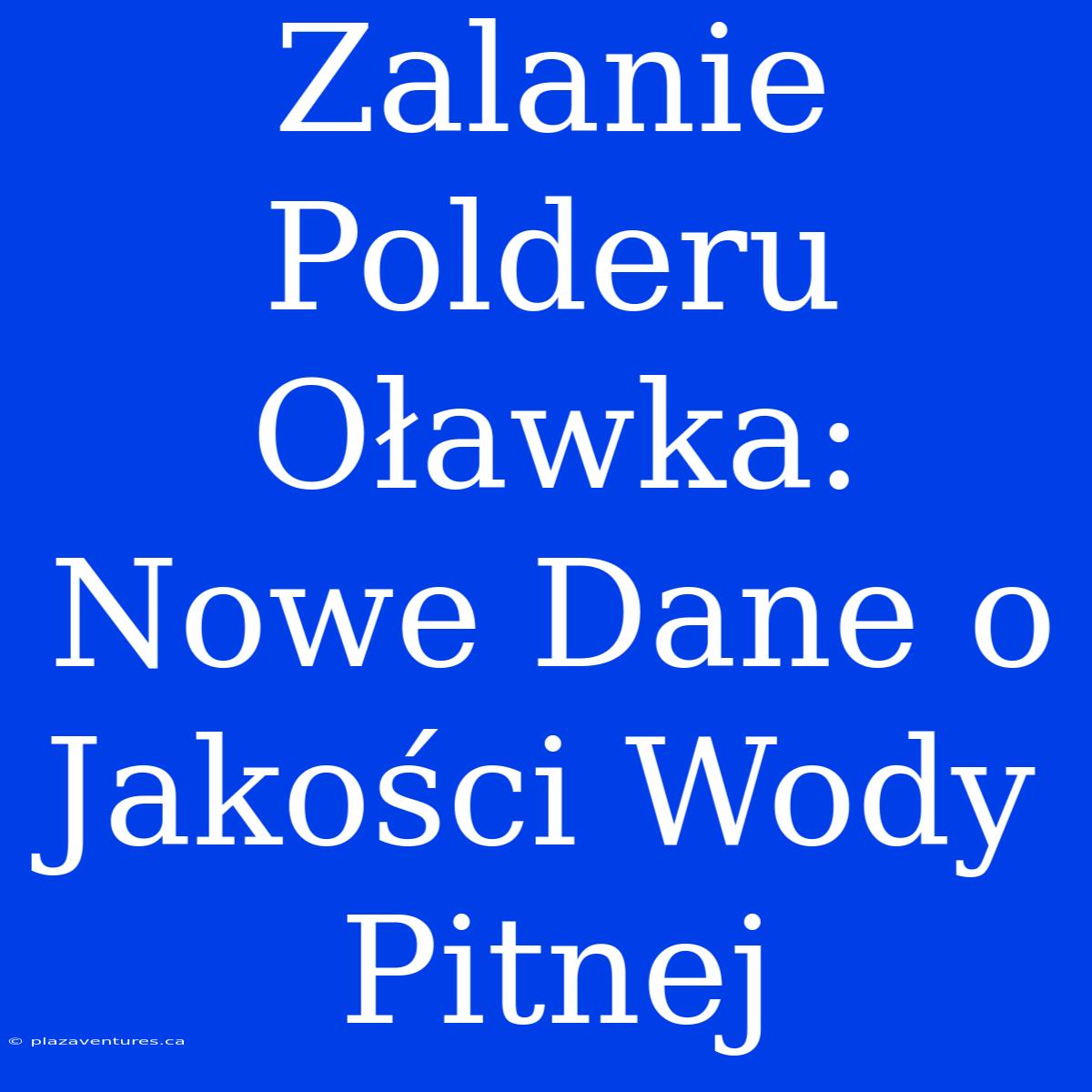 Zalanie Polderu Oławka: Nowe Dane O Jakości Wody Pitnej