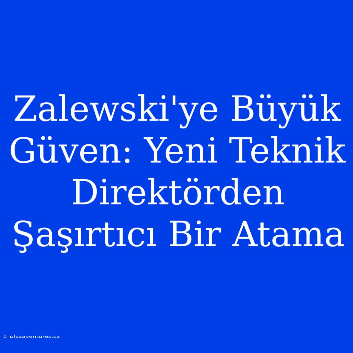 Zalewski'ye Büyük Güven: Yeni Teknik Direktörden Şaşırtıcı Bir Atama