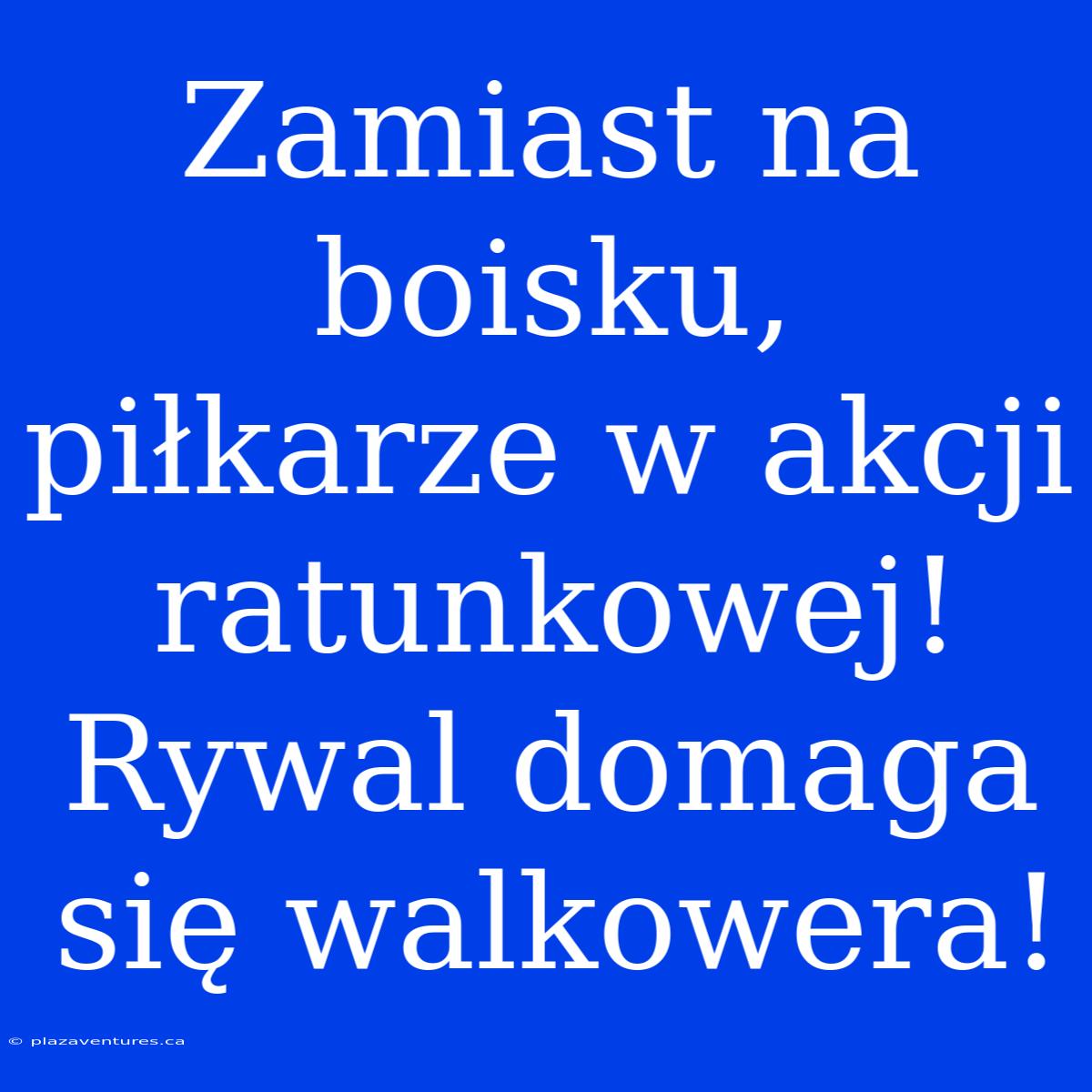 Zamiast Na Boisku, Piłkarze W Akcji Ratunkowej! Rywal Domaga Się Walkowera!