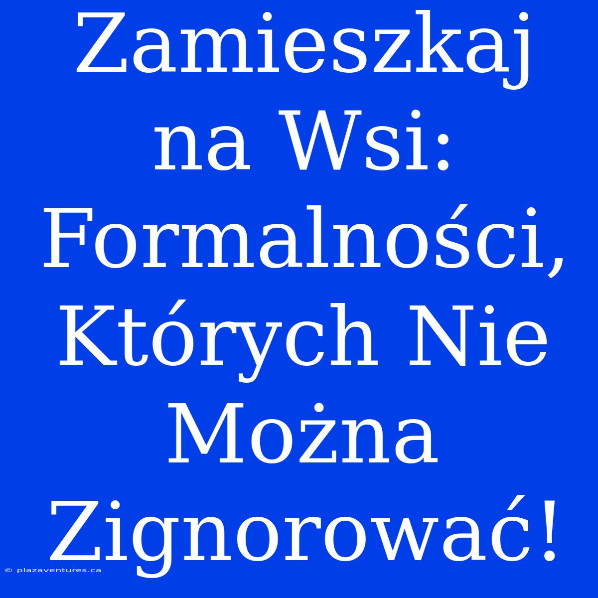 Zamieszkaj Na Wsi: Formalności, Których Nie Można Zignorować!